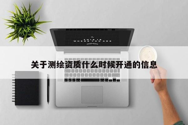 關于測繪資質什么時候開通的信息