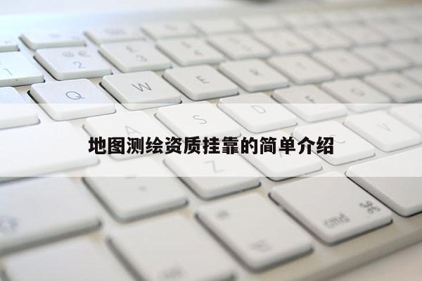 地圖測繪資質掛靠的簡單介紹