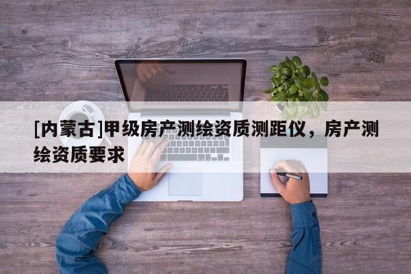 [內蒙古]甲級房產測繪資質測距儀，房產測繪資質要求