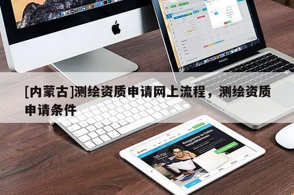 [內蒙古]測繪資質申請網上流程，測繪資質申請條件