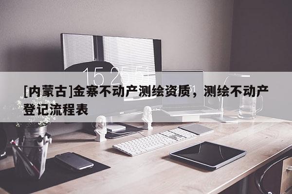 [內蒙古]金寨不動產測繪資質，測繪不動產登記流程表