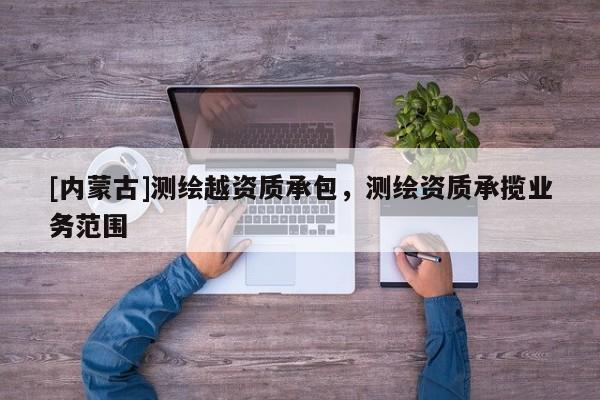 [內蒙古]測繪越資質承包，測繪資質承攬業務范圍