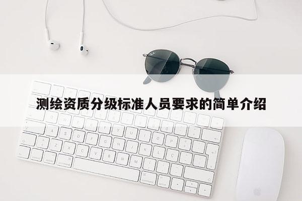測繪資質分級標準人員要求的簡單介紹