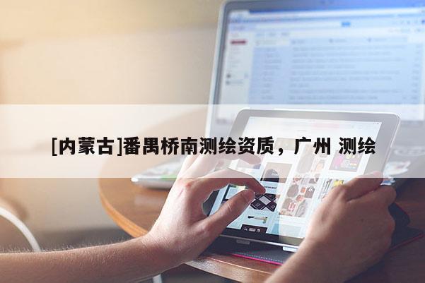 [內(nèi)蒙古]番禺橋南測繪資質(zhì)，廣州 測繪