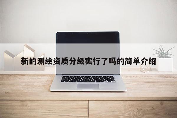 新的測繪資質分級實行了嗎的簡單介紹