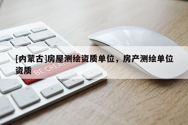 [內蒙古]房屋測繪資質單位，房產測繪單位資質