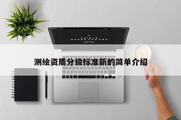 測繪資質分級標準新的簡單介紹