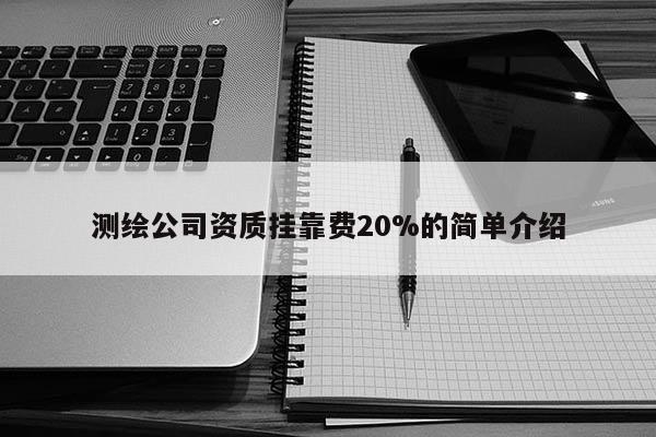 測繪公司資質掛靠費20%的簡單介紹