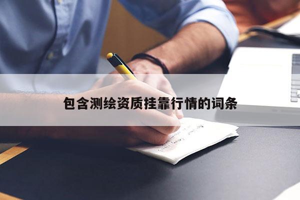 包含測繪資質掛靠行情的詞條