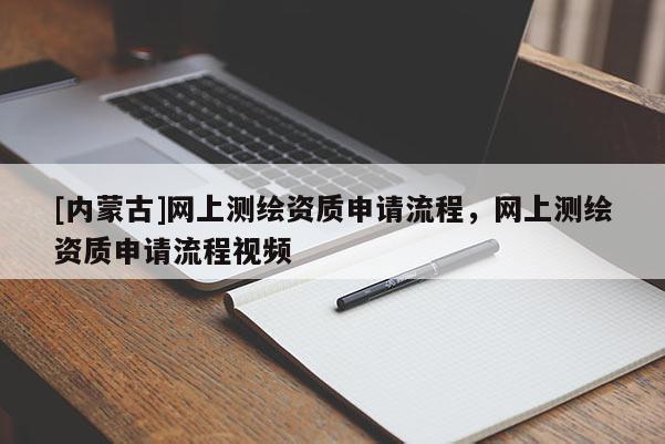 [內蒙古]網上測繪資質申請流程，網上測繪資質申請流程視頻