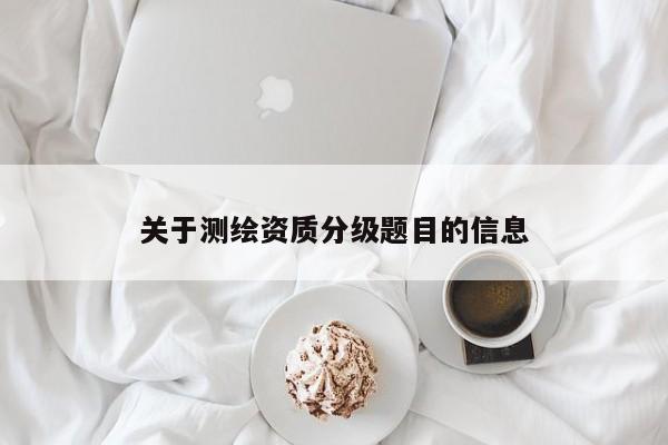 關于測繪資質分級題目的信息