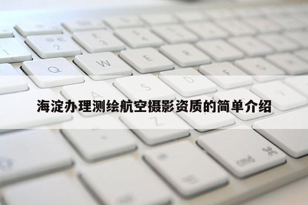 海淀辦理測繪航空攝影資質(zhì)的簡單介紹