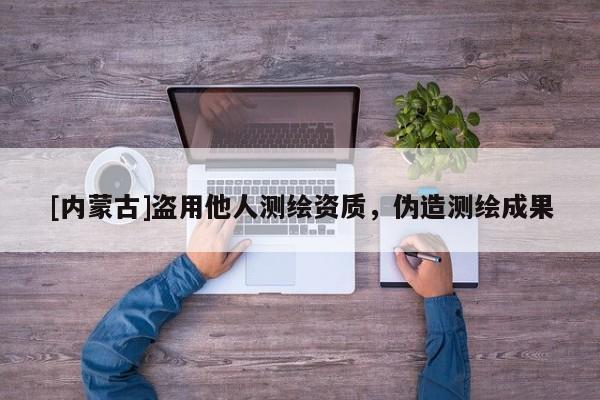 [內蒙古]盜用他人測繪資質，偽造測繪成果