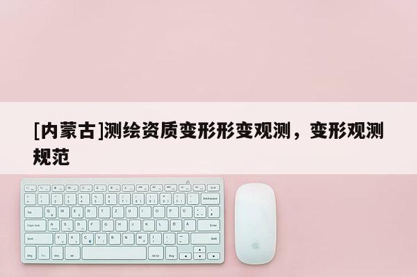 [內蒙古]測繪資質變形形變觀測，變形觀測規范