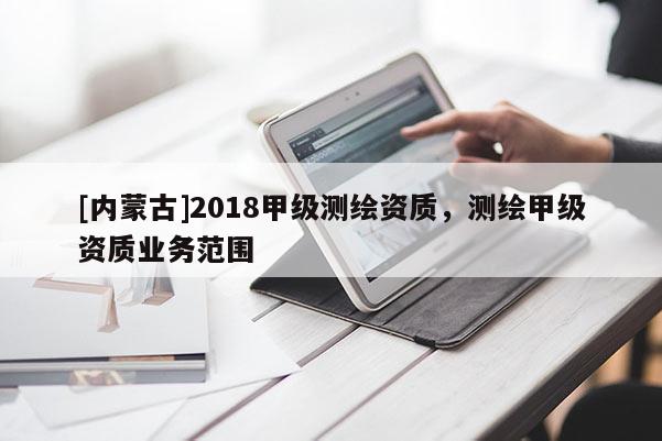[內蒙古]2018甲級測繪資質，測繪甲級資質業務范圍