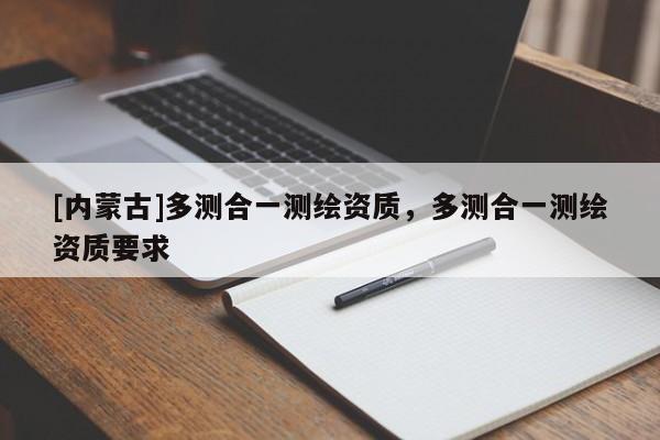 [內蒙古]多測合一測繪資質，多測合一測繪資質要求
