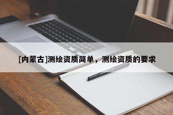 [內蒙古]測繪資質簡單，測繪資質的要求