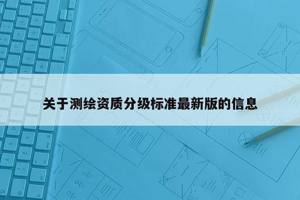 關于測繪資質分級標準最新版的信息