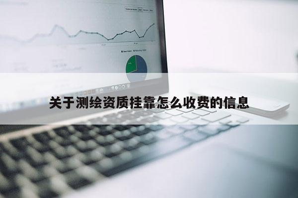 關于測繪資質掛靠怎么收費的信息