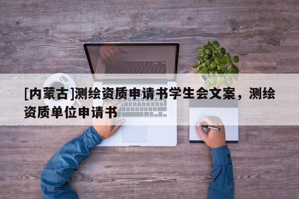[內(nèi)蒙古]測(cè)繪資質(zhì)申請(qǐng)書學(xué)生會(huì)文案，測(cè)繪資質(zhì)單位申請(qǐng)書