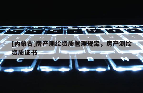 [內蒙古]房產測繪資質管理規定，房產測繪資質證書
