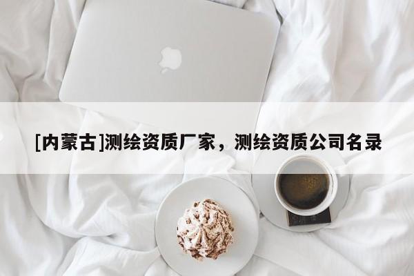 [內蒙古]測繪資質廠家，測繪資質公司名錄
