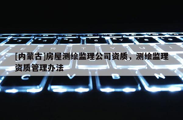 [內蒙古]房屋測繪監理公司資質，測繪監理資質管理辦法