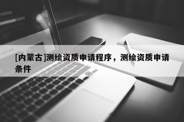 [內蒙古]測繪資質申請程序，測繪資質申請條件