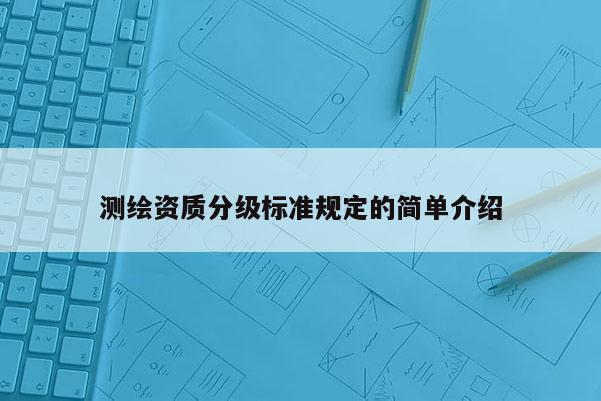 測繪資質分級標準規定的簡單介紹