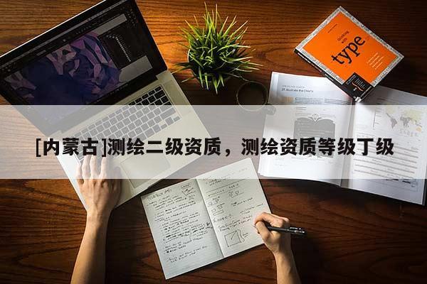 [內蒙古]測繪二級資質，測繪資質等級丁級