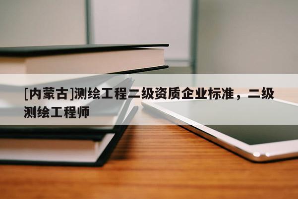 [內蒙古]測繪工程二級資質企業標準，二級測繪工程師