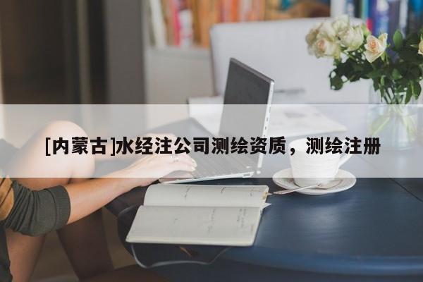 [內蒙古]水經注公司測繪資質，測繪注冊