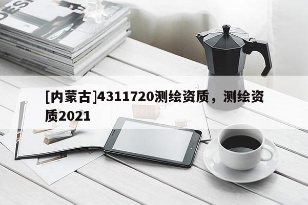 [內蒙古]4311720測繪資質，測繪資質2021