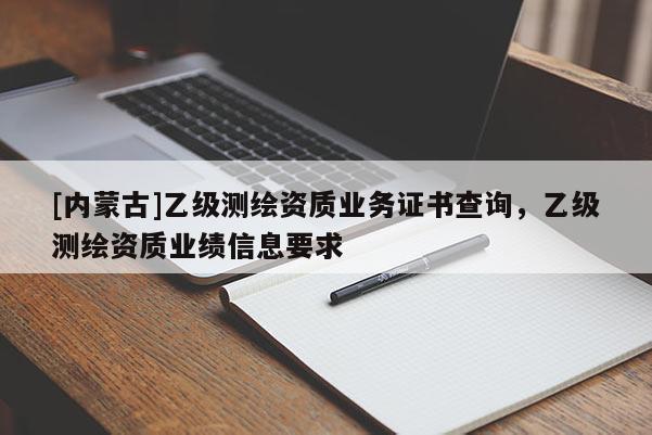 [內蒙古]乙級測繪資質業務證書查詢，乙級測繪資質業績信息要求