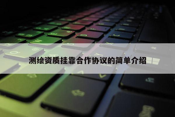 測繪資質掛靠合作協議的簡單介紹