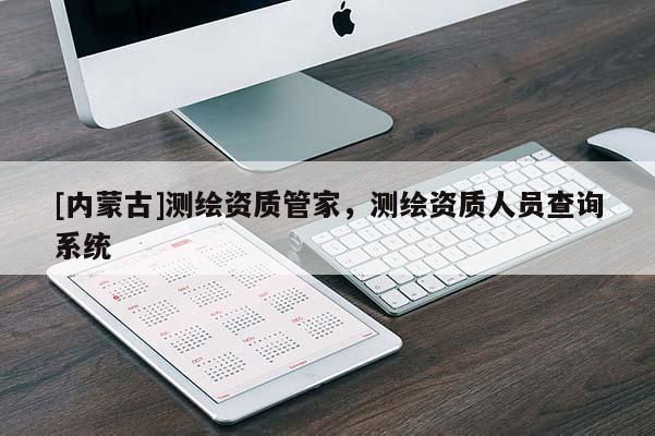 [內蒙古]測繪資質管家，測繪資質人員查詢系統