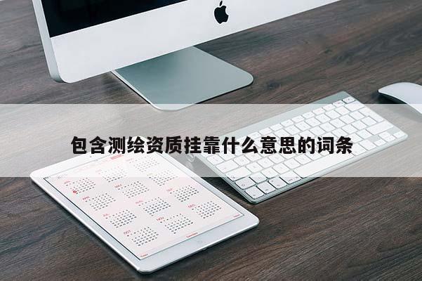 包含測繪資質(zhì)掛靠什么意思的詞條