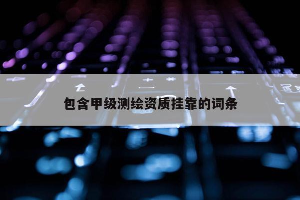 包含甲級測繪資質掛靠的詞條
