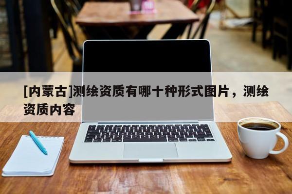 [內蒙古]測繪資質有哪十種形式圖片，測繪資質內容