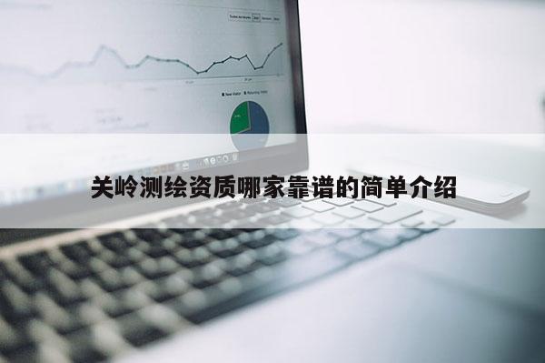 關嶺測繪資質哪家靠譜的簡單介紹