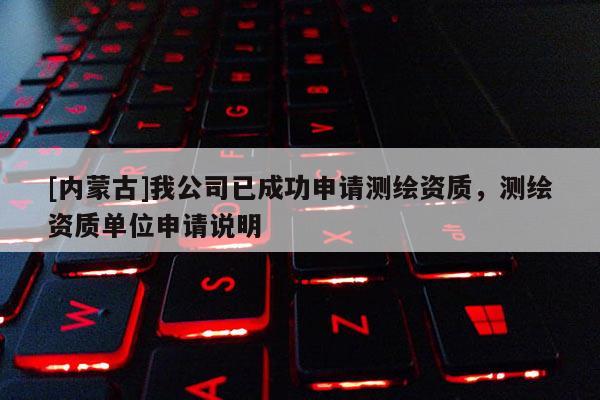 [內蒙古]我公司已成功申請測繪資質，測繪資質單位申請說明