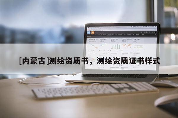 [內蒙古]測繪資質書，測繪資質證書樣式