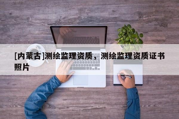 [內蒙古]測繪監理資質，測繪監理資質證書照片