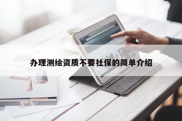 辦理測(cè)繪資質(zhì)不要社保的簡(jiǎn)單介紹