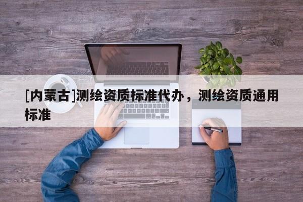 [內蒙古]測繪資質標準代辦，測繪資質通用標準