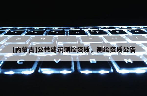 [內蒙古]公共建筑測繪資質，測繪資質公告