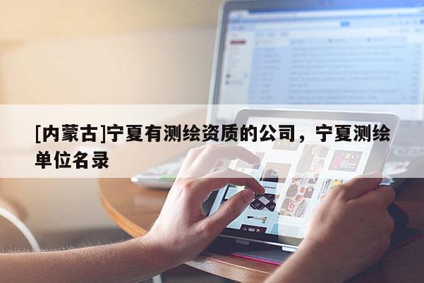 [內蒙古]寧夏有測繪資質的公司，寧夏測繪單位名錄
