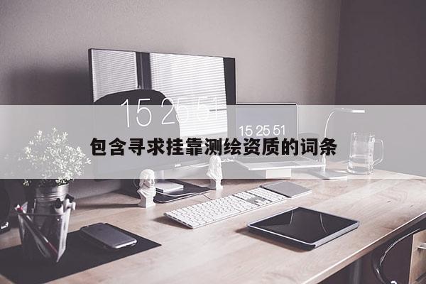 包含尋求掛靠測繪資質的詞條