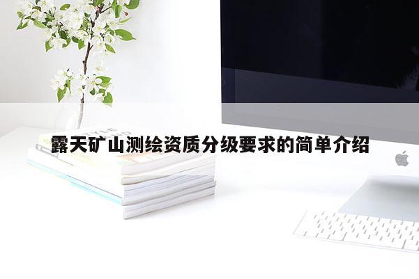露天礦山測繪資質分級要求的簡單介紹