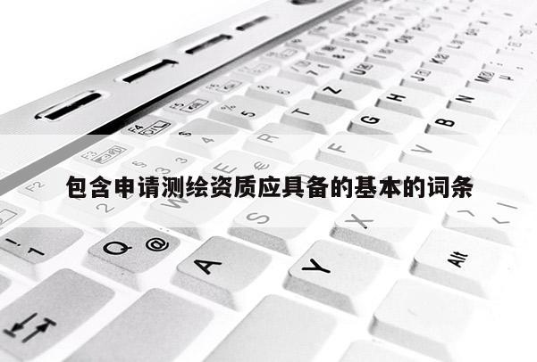 包含申請測繪資質應具備的基本的詞條